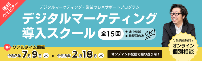 無料ウェビナー デジタルマーケティング・営業のDXサポートプログラム デジタルマーケティング導入スクール 全15回 途中参加、希望回のみOK! リアルタイム開催は令和7年7月9日水曜日から令和8年2月18日水曜日まで オンデマンド配信で振り返り可! 受講者特典のオンライン個別相談あり