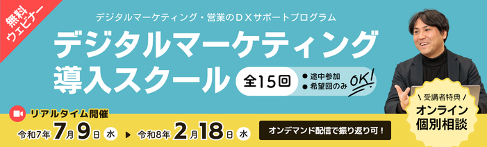 無料ウェビナー デジタルマーケティング・営業のDXサポートプログラム デジタルマーケティング導入スクール 全15回 途中参加、希望回のみOK! リアルタイム開催は令和7年7月9日水曜日から令和8年2月18日水曜日まで オンデマンド配信で振り返り可! 受講者特典のオンライン個別相談あり
