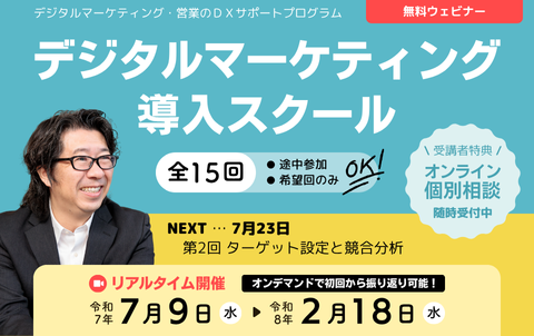 デジタルマーケティング・営業のDXサポートプログラム　無料ウェビナー　デジタルマーケティング導入スクール　全15回　途中参加、希望回のみOK！リアルタイム開催は令和7年7月9日水曜から令和8年2月18日水曜まで。オンデマンド配信で初回から振り返り可能！受講者特典のオンライン個別相談は随時受付中。次回7月23日、第2回 ターゲット設定と競合分析。