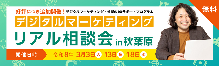 デジタルマーケティングリアル相談会 in秋葉原 開催日時 ３月３日（火）10:00～10:45、11:00～11:45、３月18日（金）、３月18日（水）14:00～14:45、15:00～15:45 予約受付中